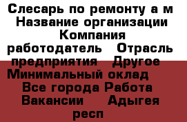 Слесарь по ремонту а/м › Название организации ­ Компания-работодатель › Отрасль предприятия ­ Другое › Минимальный оклад ­ 1 - Все города Работа » Вакансии   . Адыгея респ.